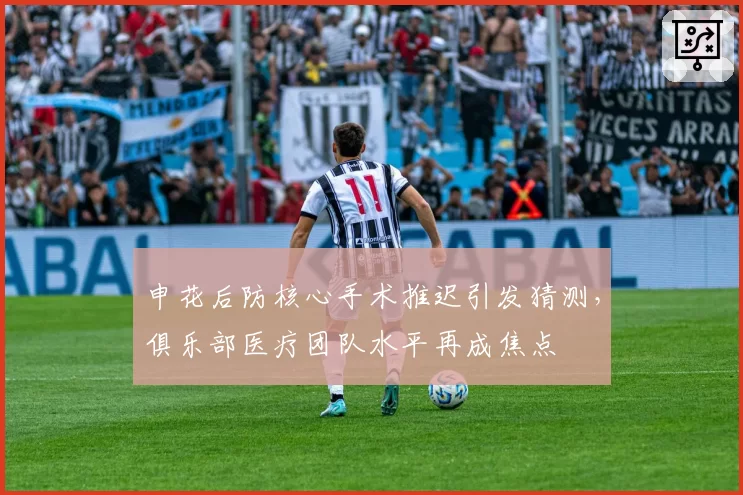 申花后防核心手术推迟引发猜测，俱乐部医疗团队水平再成焦点
