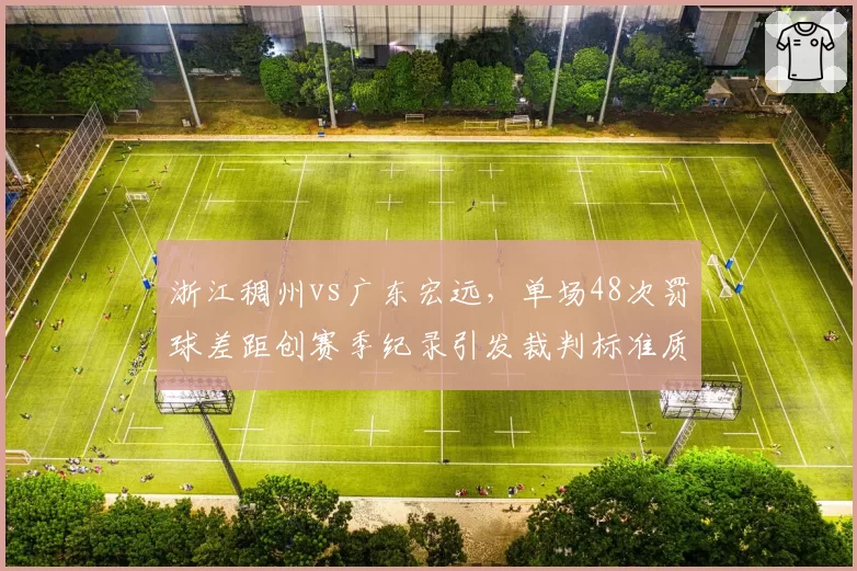浙江稠州vs广东宏远,单场48次罚球差距创赛季纪录引发裁判标准质疑