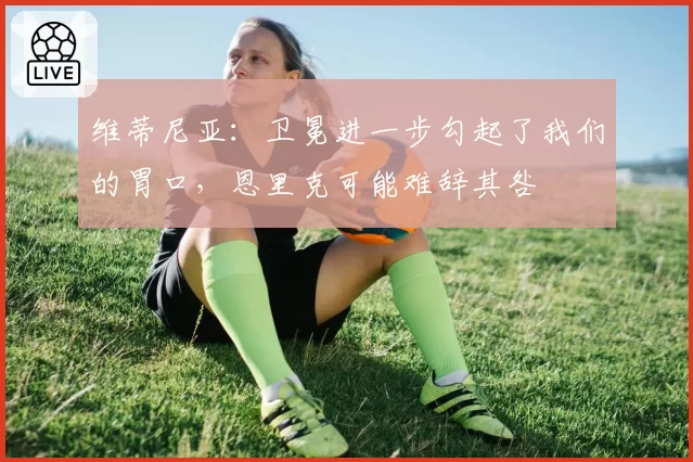 维蒂尼亚:卫冕进一步勾起了我们的胃口,恩里克可能难辞其咎
