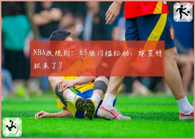 NBA改规则：65场门槛松动，球星特权来了？