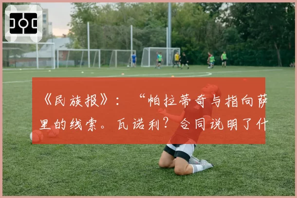 《民族报》:“帕拉蒂奇与指向萨里的线索。瓦诺利?合同说明了什么”