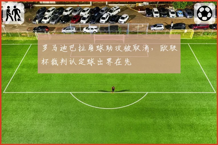 罗马迪巴拉角球助攻被取消,欧联杯裁判认定球出界在先