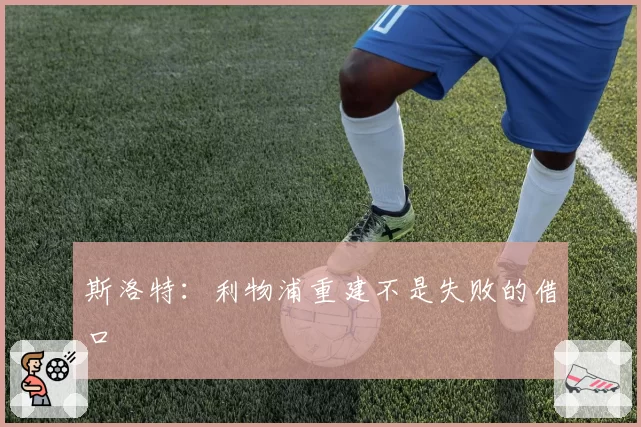 斯洛特:利物浦重建不是失败的借口