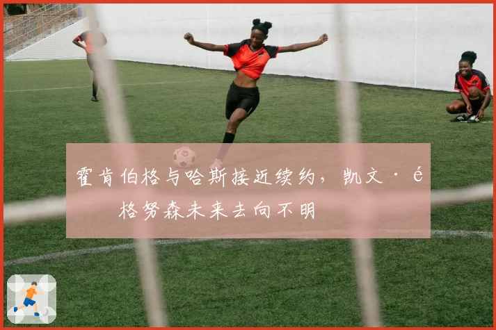 霍肯伯格与哈斯接近续约,凯文·马格努森未来去向不明