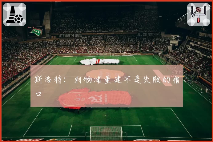 斯洛特:利物浦重建不是失败的借口