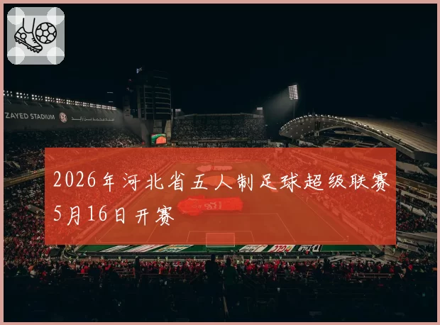 2026年河北省五人制足球超级联赛5月16日开赛