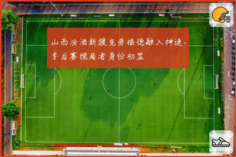 山西汾酒新援克劳福德融入神速,季后赛搅局者身份初显