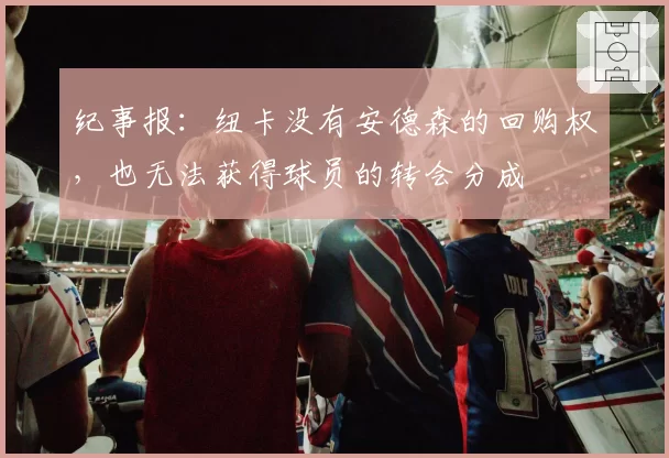 纪事报:纽卡没有安德森的回购权,也无法获得球员的转会分成