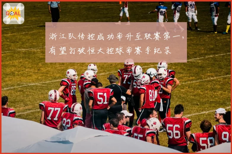 浙江队传控成功率升至联赛第一,有望打破恒大控球率赛季纪录