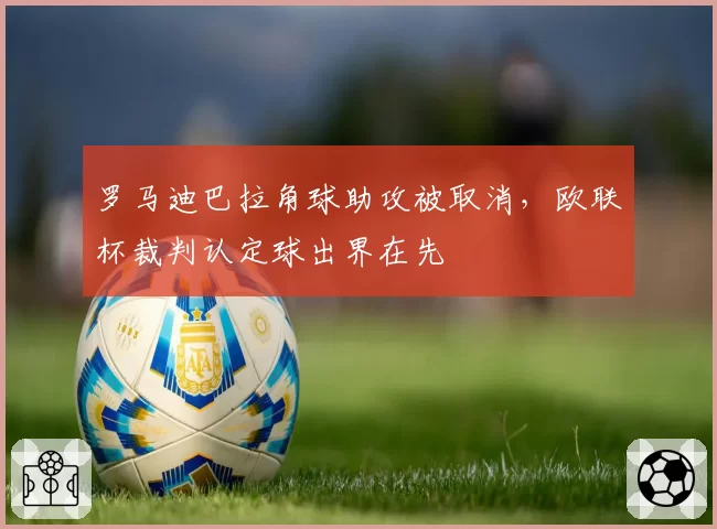 罗马迪巴拉角球助攻被取消,欧联杯裁判认定球出界在先