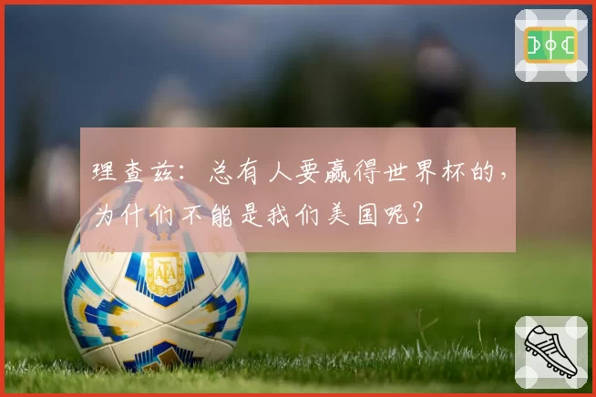 理查兹:总有人要赢得世界杯的,为什们不能是我们美国呢?
