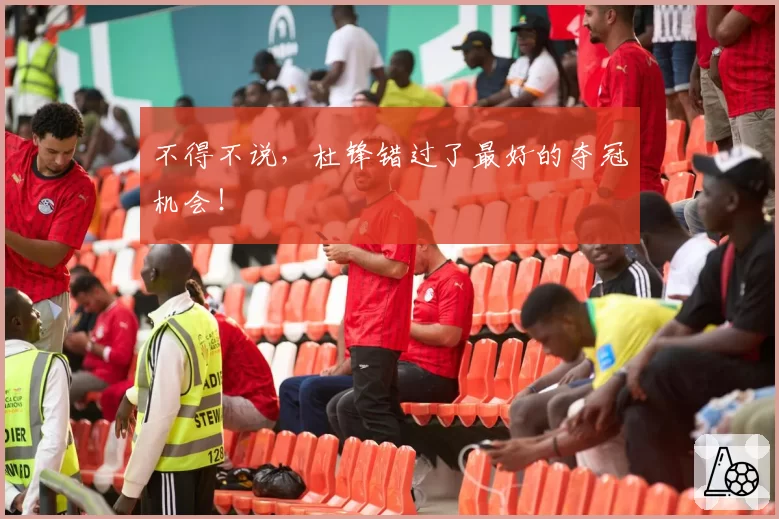 不得不说,杜锋错过了最好的夺冠机会!