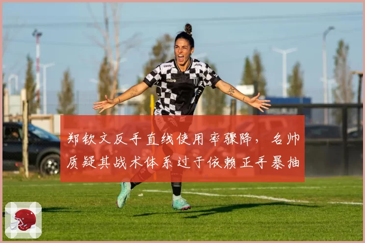 郑钦文反手直线使用率骤降，名帅质疑其战术体系过于依赖正手暴抽