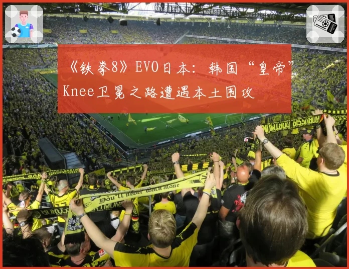 《铁拳8》EVO日本：韩国“皇帝”Knee卫冕之路遭遇本土围攻