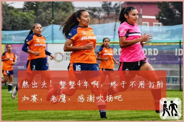 熬出头！整整4年啊，终于不用打附加赛，老鹰，感谢吹杨吧